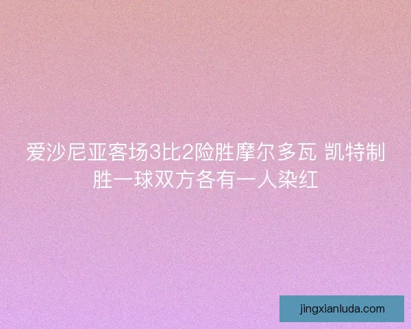 爱沙尼亚客场3比2险胜摩尔多瓦 凯特制胜一球双方各有一人染红