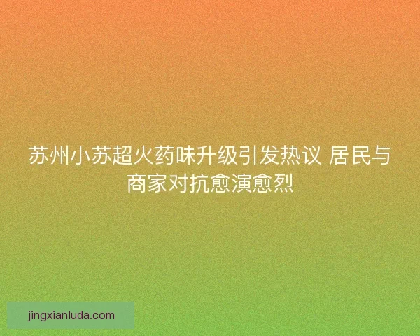苏州小苏超火药味升级引发热议 居民与商家对抗愈演愈烈