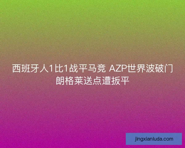西班牙人1比1战平马竞 AZP世界波破门朗格莱送点遭扳平 西班牙人1比1战平马竞 AZP世界波破门朗格莱送点遭扳平