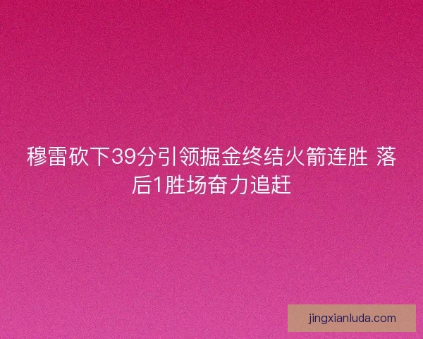 穆雷砍下39分引领掘金终结火箭连胜 落后1胜场奋力追赶