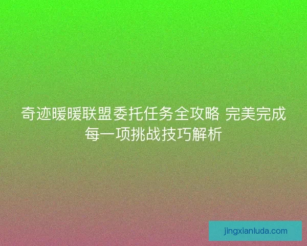 奇迹暖暖联盟委托任务全攻略 完美完成每一项挑战技巧解析