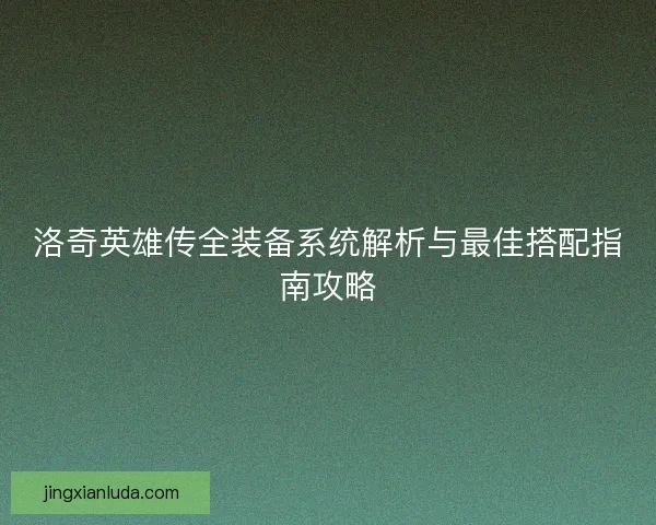 洛奇英雄传全装备系统解析与最佳搭配指南攻略