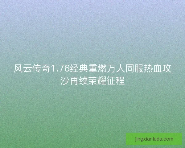 风云传奇1.76经典重燃万人同服热血攻沙再续荣耀征程