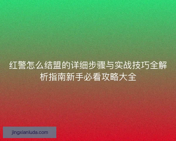 红警怎么结盟的详细步骤与实战技巧全解析指南新手必看攻略大全 红警怎么结盟的详细步骤与实战技巧全解析指南新手必看攻略大全