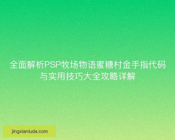 全面解析PSP牧场物语蜜糖村金手指代码与实用技巧大全攻略详解