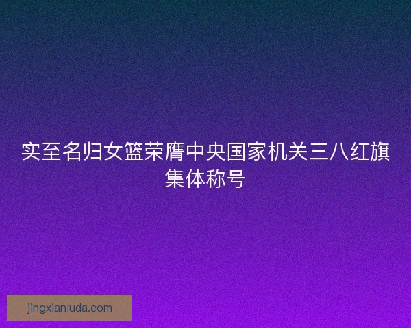 实至名归女篮荣膺中央国家机关三八红旗集体称号
