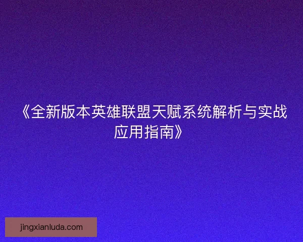 《全新版本英雄联盟天赋系统解析与实战应用指南》