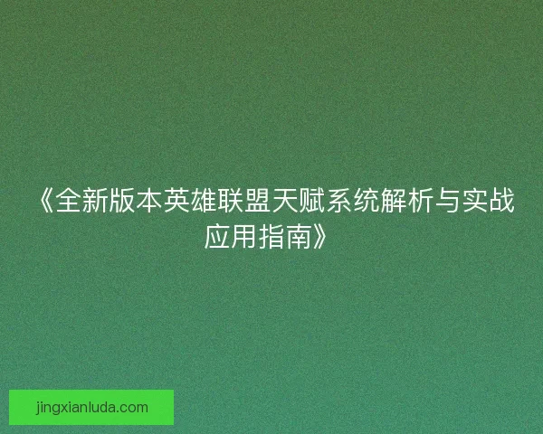 《全新版本英雄联盟天赋系统解析与实战应用指南》 《全新版本英雄联盟天赋系统解析与实战应用指南》
