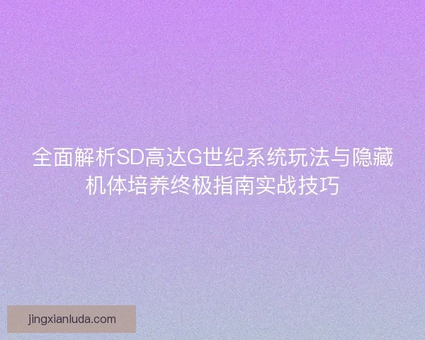全面解析SD高达G世纪系统玩法与隐藏机体培养终极指南实战技巧
